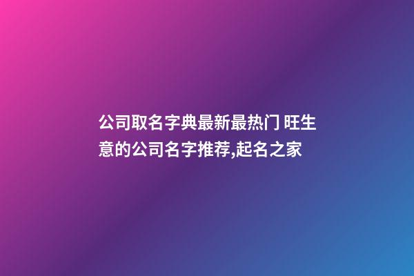 公司取名字典最新最热门 旺生意的公司名字推荐,起名之家-第1张-公司起名-玄机派